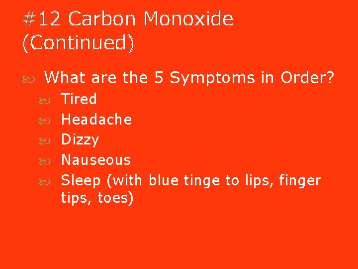 #12 Carbon Monoxide (Continued) What are the 5 Symptoms in Order? Tired Headache Dizzy #12 Carbon Monoxide (Continued) What are the 5 Symptoms in Order? Tired Headache Dizzy