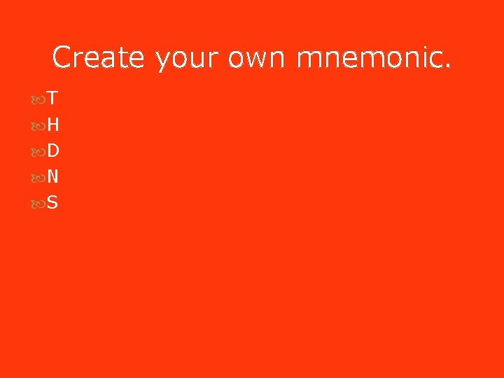 Create your own mnemonic. T H D N S Create your own mnemonic. T H D N S