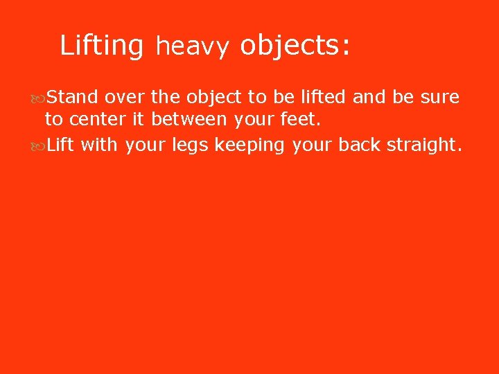 Lifting heavy objects: Stand over the object to be lifted and be sure to Lifting heavy objects: Stand over the object to be lifted and be sure to