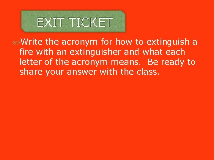 EXIT TICKET Write the acronym for how to extinguish a fire with an extinguisher EXIT TICKET Write the acronym for how to extinguish a fire with an extinguisher