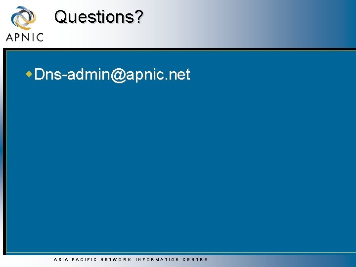 Questions? w. Dns-admin@apnic. net ASIA PACIFIC NETWORK INFORMATION CENTRE 