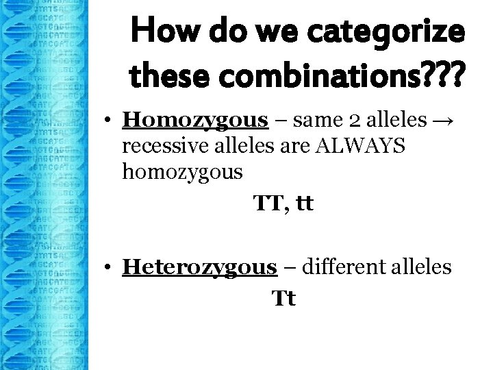 How do we categorize these combinations? ? ? • Homozygous – same 2 alleles