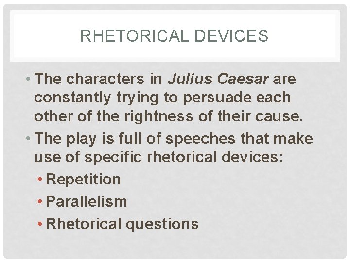 RHETORICAL DEVICES • The characters in Julius Caesar are constantly trying to persuade each