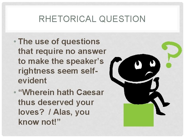 RHETORICAL QUESTION • The use of questions that require no answer to make the