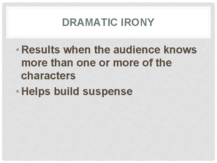 DRAMATIC IRONY • Results when the audience knows more than one or more of