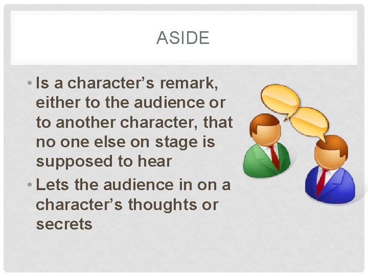 ASIDE • Is a character’s remark, either to the audience or to another character,