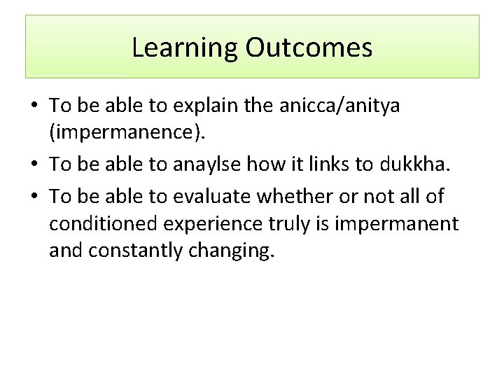 Learning Outcomes • To be able to explain the anicca/anitya (impermanence). • To be Learning Outcomes • To be able to explain the anicca/anitya (impermanence). • To be