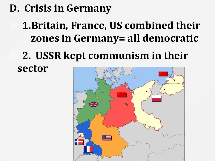 D. Crisis in Germany 1. Britain, France, US combined their zones in Germany= all