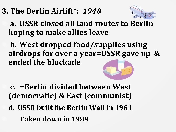 3. The Berlin Airlift*: 1948 a. USSR closed all land routes to Berlin hoping