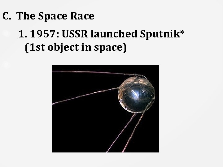 C. The Space Race 1. 1957: USSR launched Sputnik* (1 st object in space)