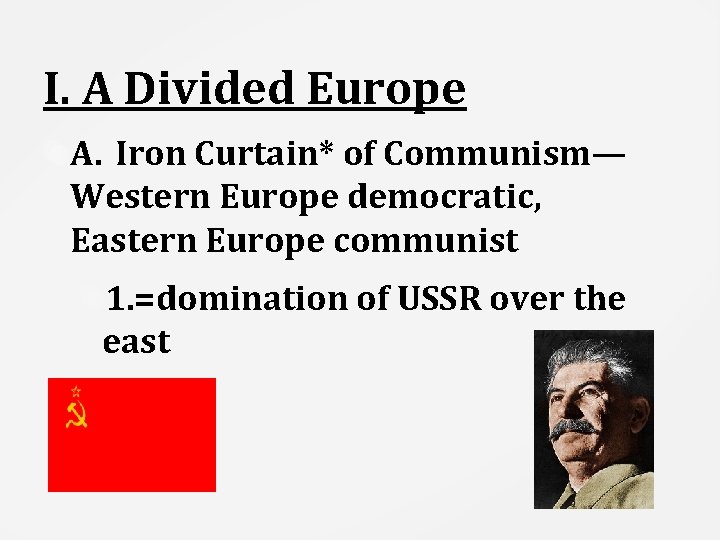 I. A Divided Europe A. Iron Curtain* of Communism— Western Europe democratic, Eastern Europe