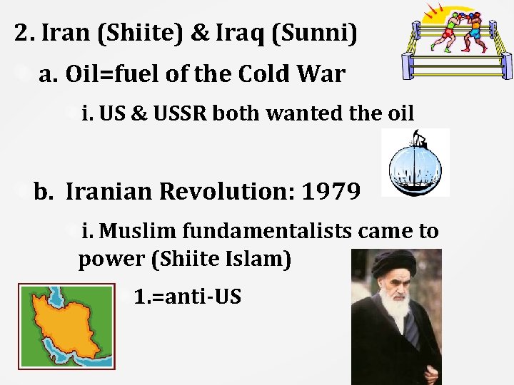 2. Iran (Shiite) & Iraq (Sunni) a. Oil=fuel of the Cold War i. US
