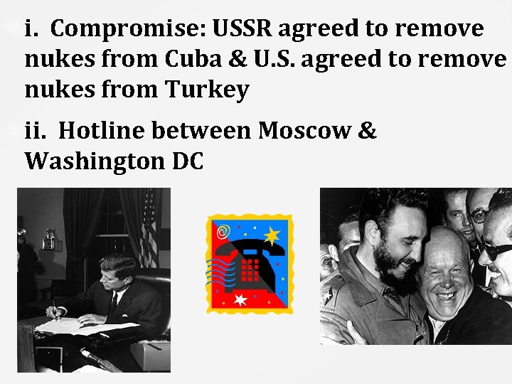i. Compromise: USSR agreed to remove nukes from Cuba & U. S. agreed to