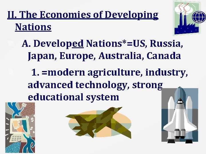 II. The Economies of Developing Nations A. Developed Nations*=US, Russia, Japan, Europe, Australia, Canada