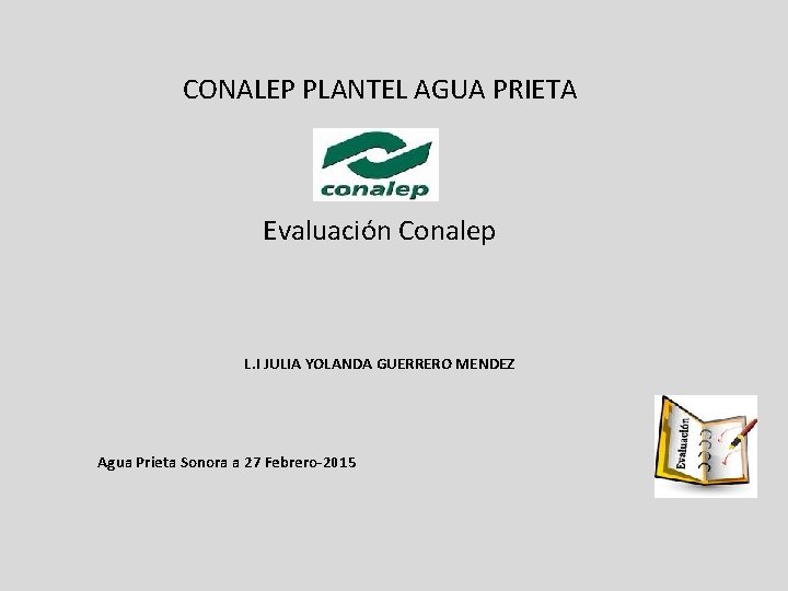 CONALEP PLANTEL AGUA PRIETA Evaluación Conalep L. I JULIA YOLANDA GUERRERO MENDEZ Agua Prieta