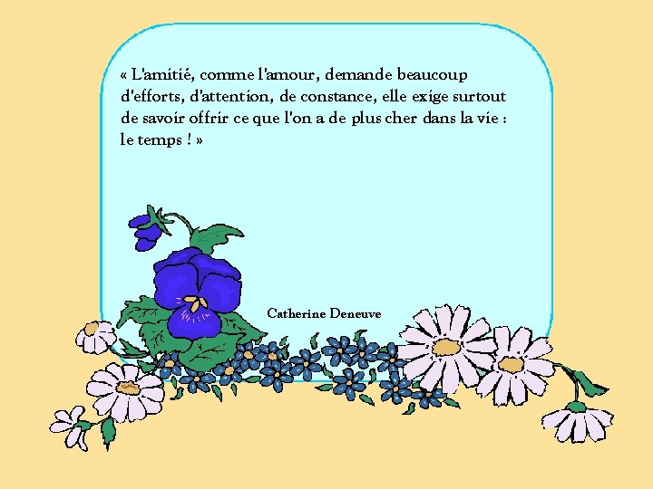  « L'amitié, comme l'amour, demande beaucoup d'efforts, d'attention, de constance, elle exige surtout