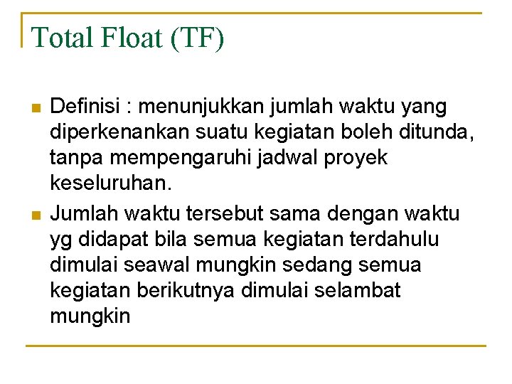 Total Float (TF) n n Definisi : menunjukkan jumlah waktu yang diperkenankan suatu kegiatan
