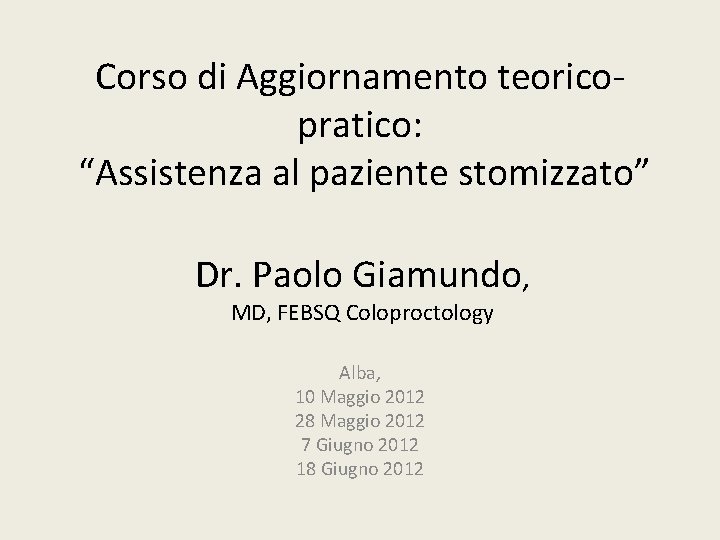 Corso di Aggiornamento teorico pratico: “Assistenza al paziente stomizzato” Dr. Paolo Giamundo, MD, FEBSQ