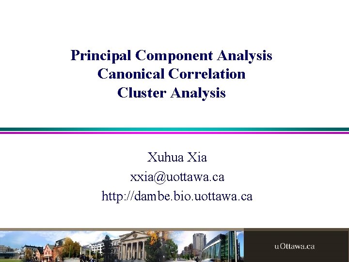 Principal Component Analysis Canonical Correlation Cluster Analysis Xuhua Xia xxia@uottawa. ca http: //dambe. bio.
