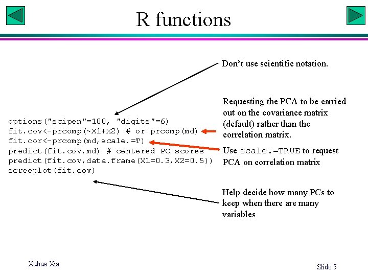 R functions Don’t use scientific notation. options("scipen"=100, "digits"=6) fit. cov<-prcomp(~X 1+X 2) # or