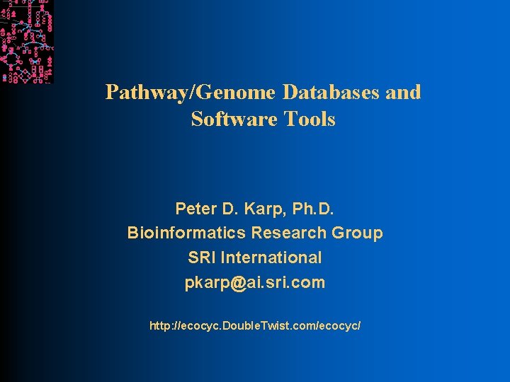 Pathway/Genome Databases and Software Tools Peter D. Karp, Ph. D. Bioinformatics Research Group SRI