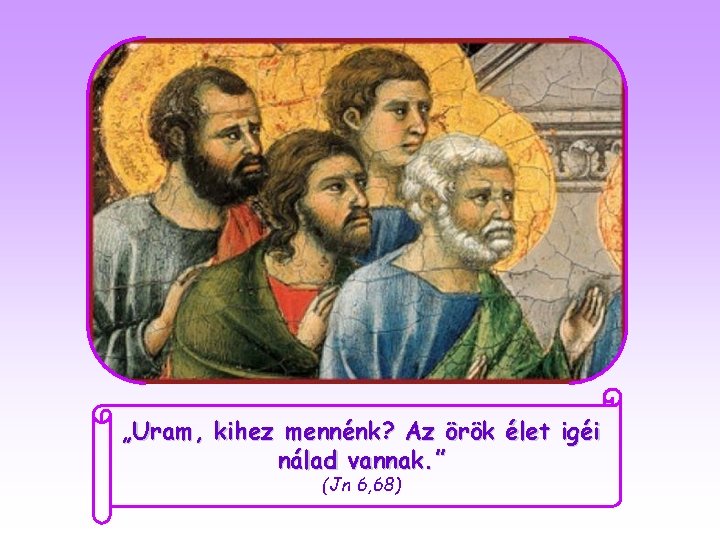 „Uram, kihez mennénk? Az örök élet igéi nálad vannak. ” (Jn 6, 68) 