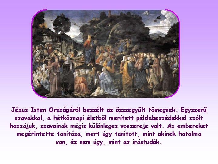 Jézus Isten Országáról beszélt az összegyűlt tömegnek. Egyszerű szavakkal, a hétköznapi életből merített példabeszédekkel