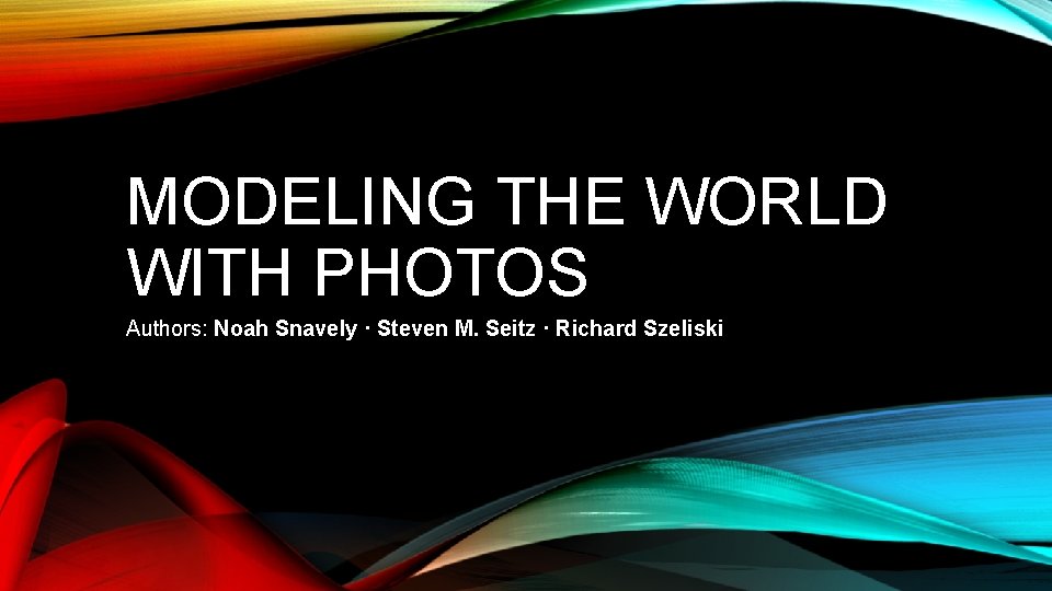 MODELING THE WORLD WITH PHOTOS Authors Noah Snavely