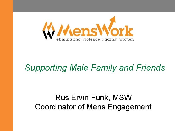 Supporting Male Family and Friends Rus Ervin Funk, MSW Coordinator of Mens Engagement 