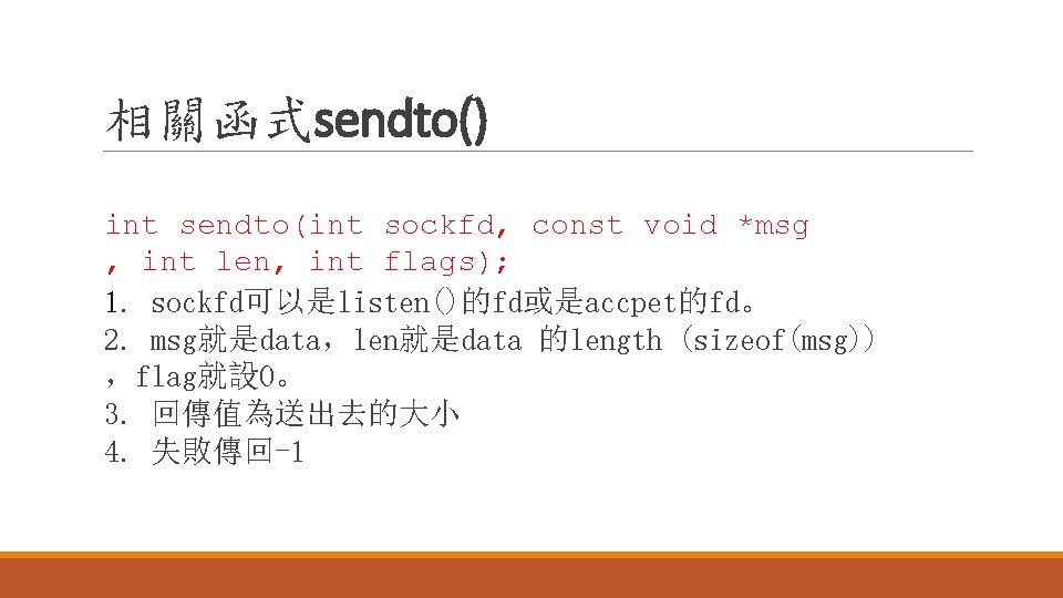 相關函式sendto() int sendto(int sockfd, const void *msg , int len, int flags); 1. sockfd可以是listen()的fd或是accpet的fd。