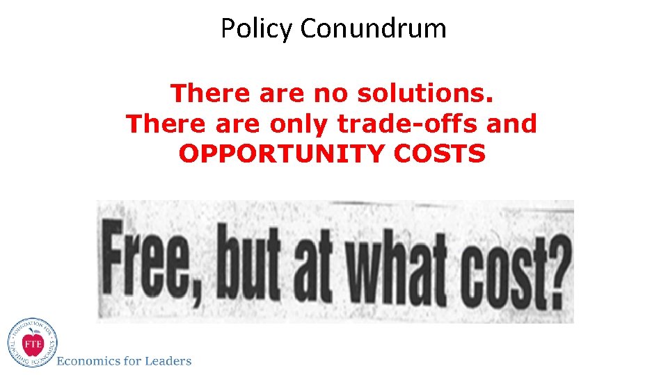 Policy Conundrum There are no solutions. There are only trade-offs and OPPORTUNITY COSTS 