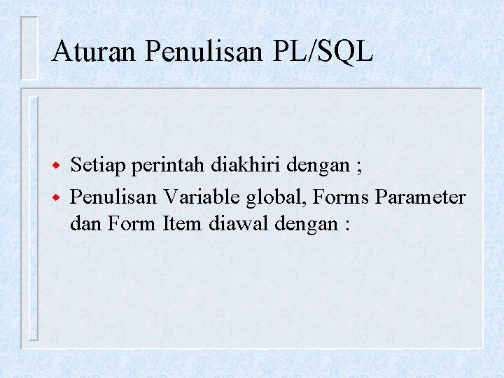 Aturan Penulisan PL/SQL w w Setiap perintah diakhiri dengan ; Penulisan Variable global, Forms