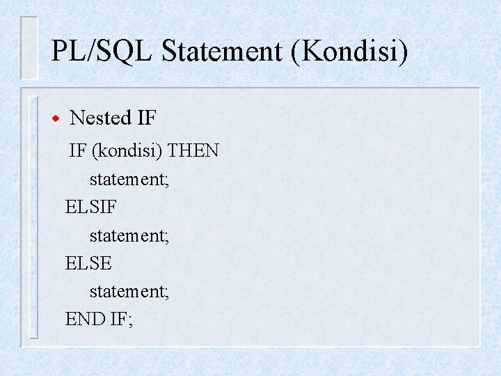 PL/SQL Statement (Kondisi) w Nested IF IF (kondisi) THEN statement; ELSIF statement; ELSE statement;