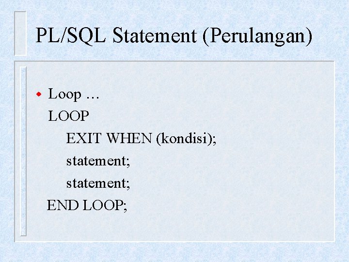 PL/SQL Statement (Perulangan) w Loop … LOOP EXIT WHEN (kondisi); statement; END LOOP; 