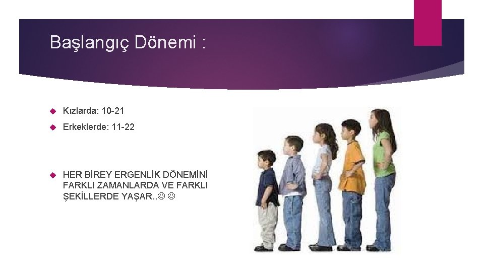 Başlangıç Dönemi : Kızlarda: 10 -21 Erkeklerde: 11 -22 HER BİREY ERGENLİK DÖNEMİNİ FARKLI