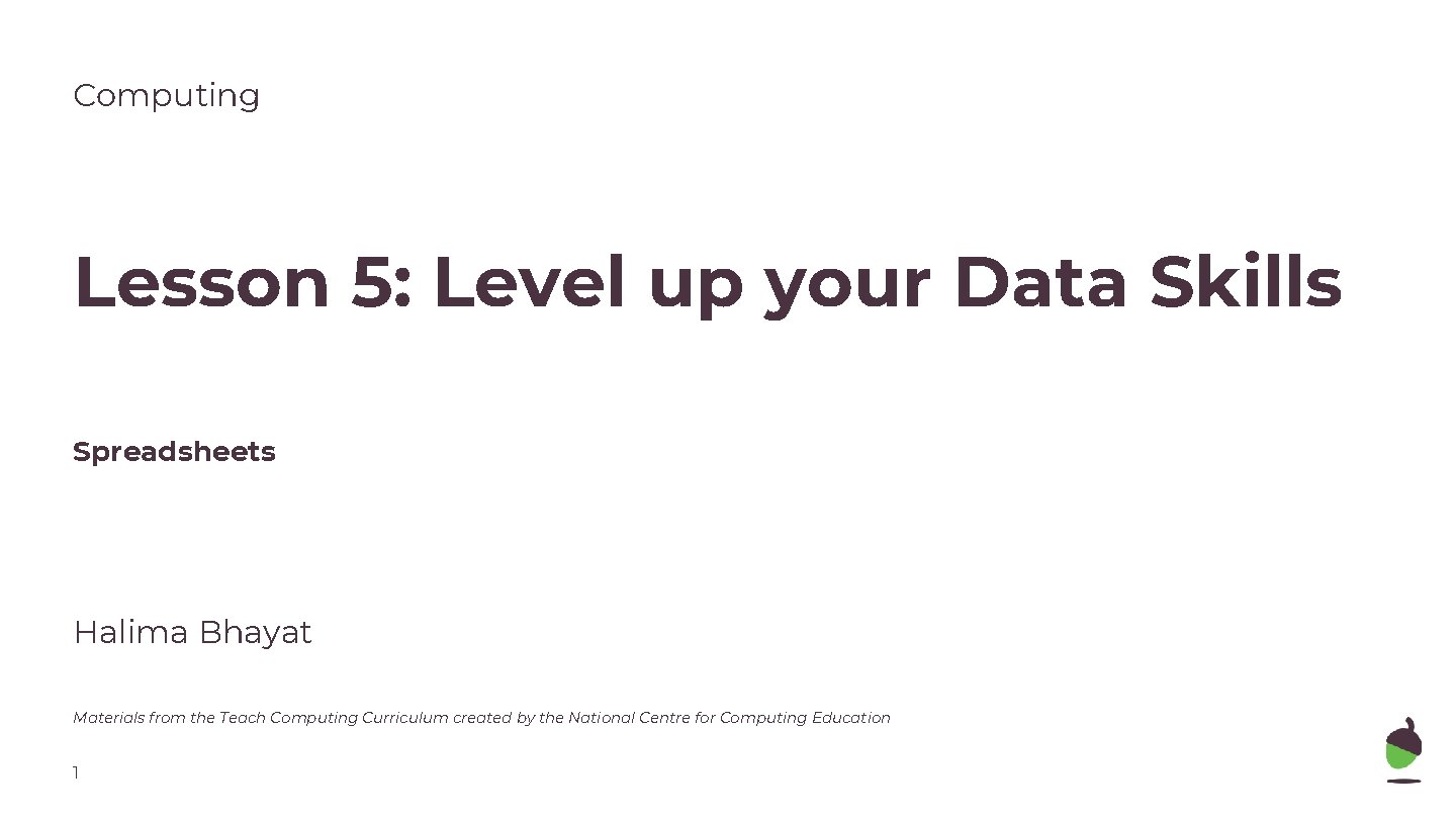 Computing Lesson 5: Level up your Data Skills Spreadsheets Halima Bhayat Materials from the