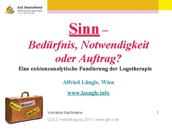 Sinn – Bedürfnis, Notwendigkeit oder Auftrag? Eine existenzanalytische Fundierung der Logotherapie Alfried Längle, Wien