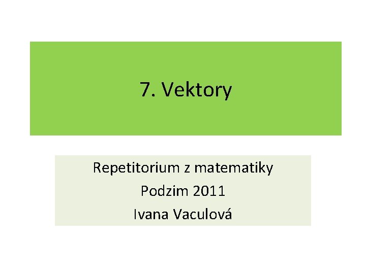 7. Vektory Repetitorium z matematiky Podzim 2011 Ivana Vaculová 