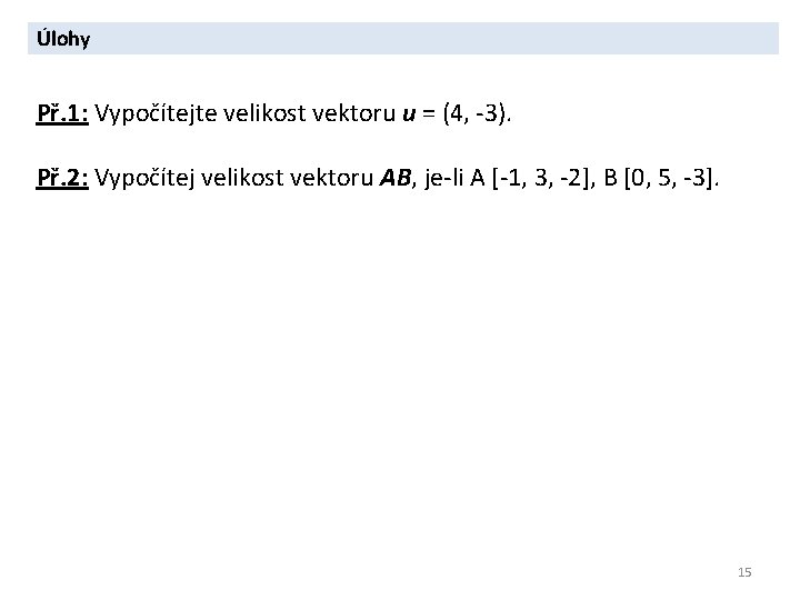 Úlohy Př. 1: Vypočítejte velikost vektoru u = (4, -3). Př. 2: Vypočítej velikost