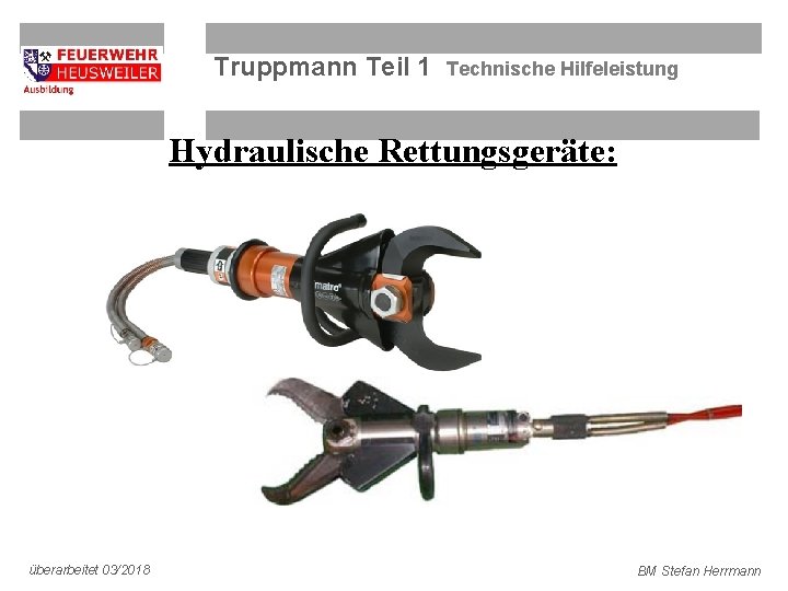 Truppmann Teil 1 Technische Hilfeleistung Hydraulische Rettungsgeräte: überarbeitet 03/2018 BM Stefan Herrmann 