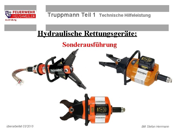 Truppmann Teil 1 Technische Hilfeleistung Hydraulische Rettungsgeräte: Sonderausführung überarbeitet 03/2018 BM Stefan Herrmann 