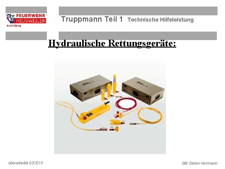 Truppmann Teil 1 Technische Hilfeleistung Hydraulische Rettungsgeräte: überarbeitet 03/2018 BM Stefan Herrmann 