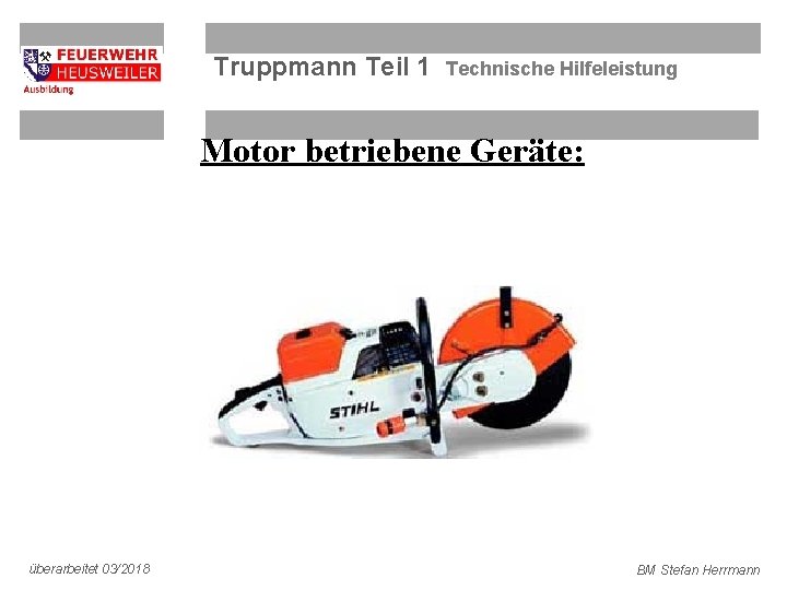 Truppmann Teil 1 Technische Hilfeleistung Motor betriebene Geräte: überarbeitet 03/2018 BM Stefan Herrmann 