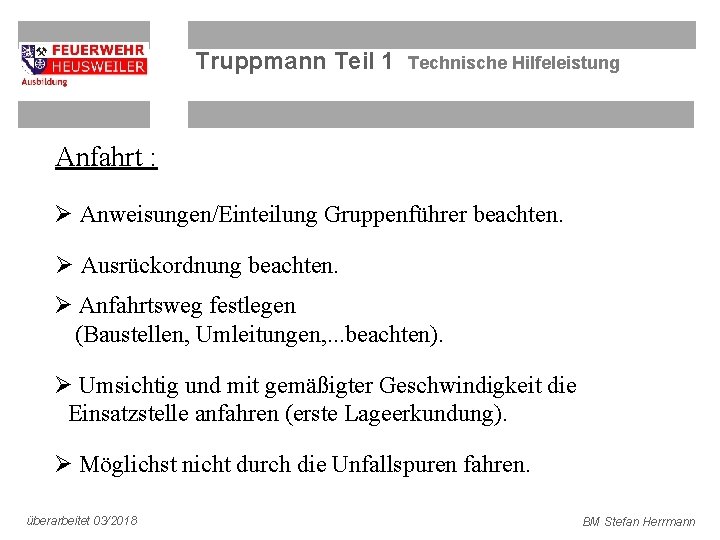 Truppmann Teil 1 Technische Hilfeleistung Anfahrt : Ø Anweisungen/Einteilung Gruppenführer beachten. Ø Ausrückordnung beachten.