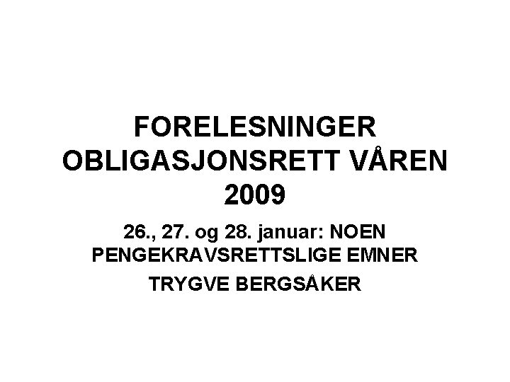 FORELESNINGER OBLIGASJONSRETT VÅREN 2009 26. , 27. og 28. januar: NOEN PENGEKRAVSRETTSLIGE EMNER TRYGVE