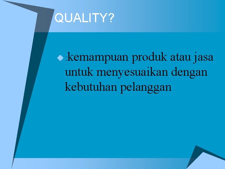 QUALITY? kemampuan produk atau jasa untuk menyesuaikan dengan kebutuhan pelanggan u: 