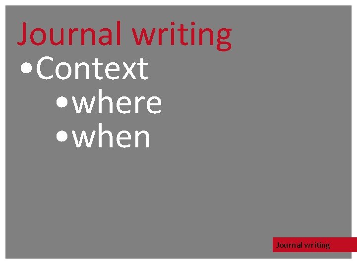 Journal writing • Context • where • when Journal writing Journal writing • Context • where • when Journal writing