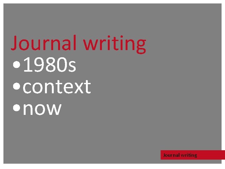 Journal writing • 1980 s • context • now Journal writing Journal writing • 1980 s • context • now Journal writing