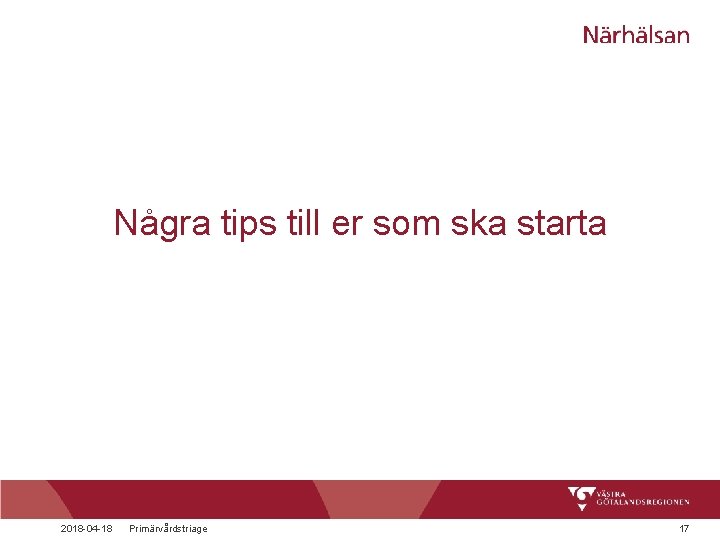 Några tips till er som ska starta 2018 -04 -18 Primärvårdstriage 17 