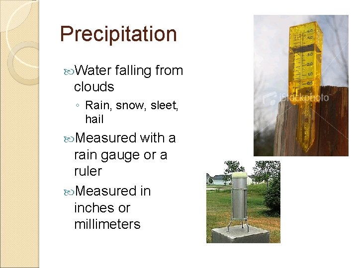 Precipitation Water falling from clouds ◦ Rain, snow, sleet, hail Measured with a rain